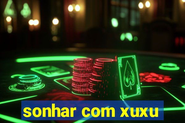 sonhar com xuxu